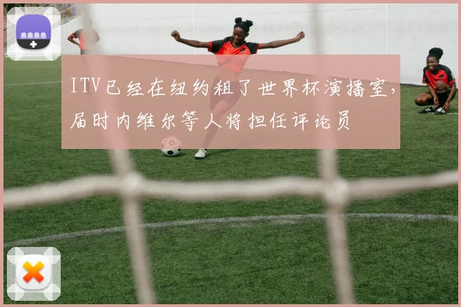 ITV已经在纽约租了世界杯演播室，届时内维尔等人将担任评论员