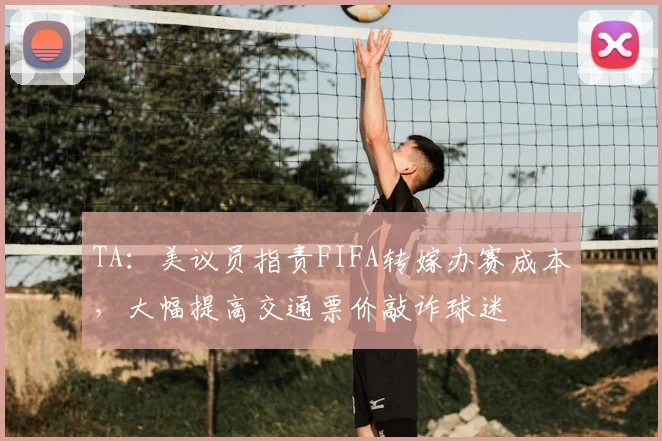 TA：美议员指责FIFA转嫁办赛成本，大幅提高交通票价敲诈球迷