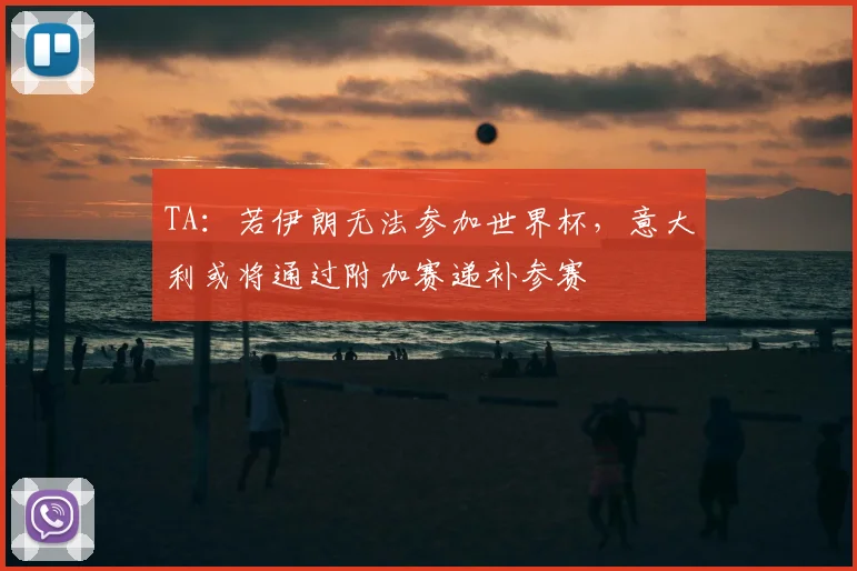 TA：若伊朗无法参加世界杯，意大利或将通过附加赛递补参赛