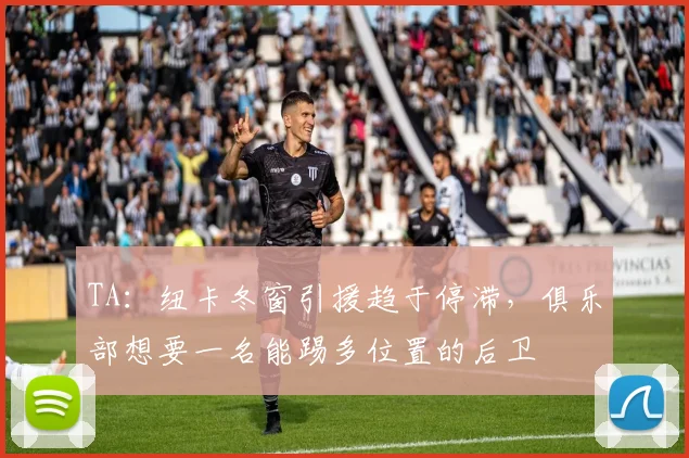 TA：纽卡冬窗引援趋于停滞，俱乐部想要一名能踢多位置的后卫