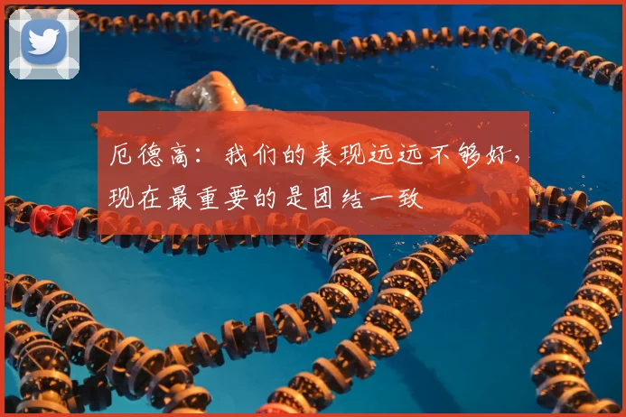 厄德高：我们的表现远远不够好，现在最重要的是团结一致