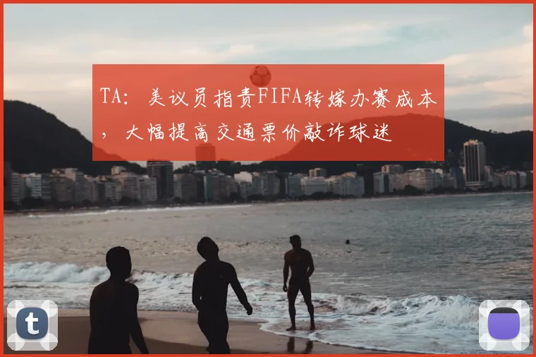 TA：美议员指责FIFA转嫁办赛成本，大幅提高交通票价敲诈球迷